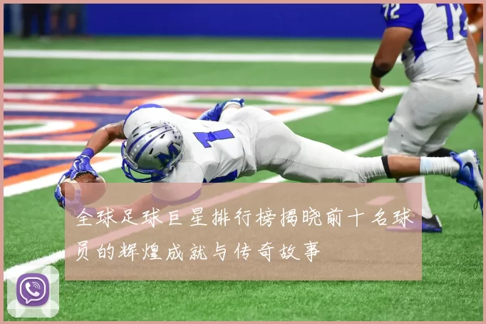 全球足球巨星排行榜揭晓前十名球员的辉煌成就与传奇故事