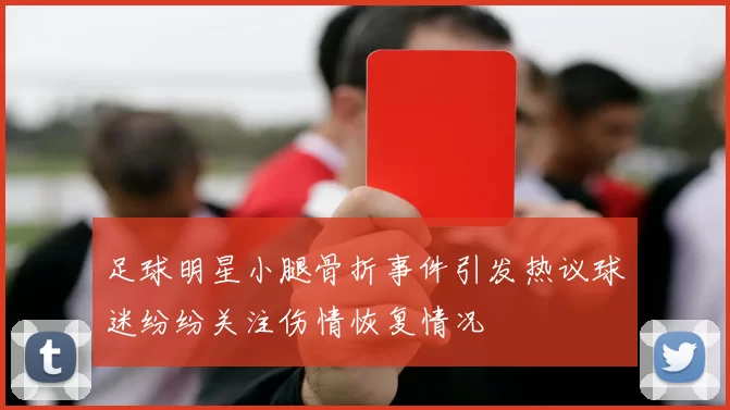 足球明星小腿骨折事件引发热议球迷纷纷关注伤情恢复情况
