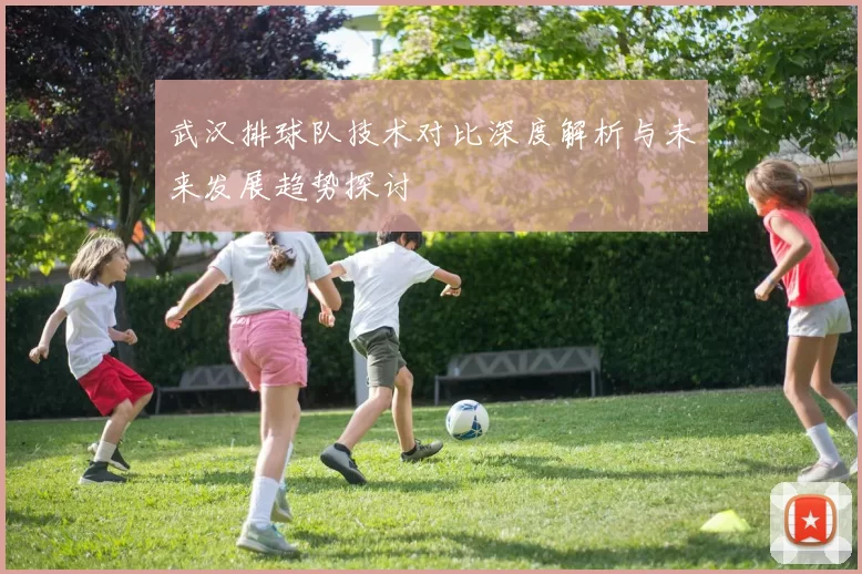 武汉排球队技术对比深度解析与未来发展趋势探讨