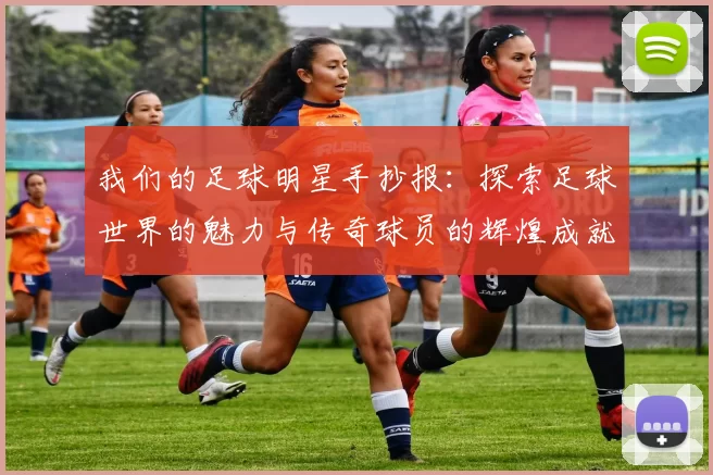我们的足球明星手抄报：探索足球世界的魅力与传奇球员的辉煌成就