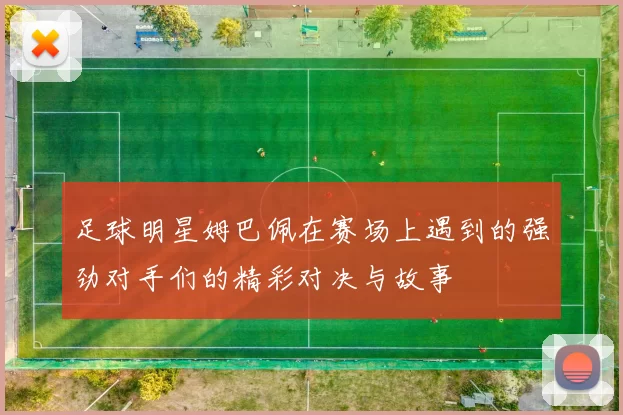 足球明星姆巴佩在赛场上遇到的强劲对手们的精彩对决与故事