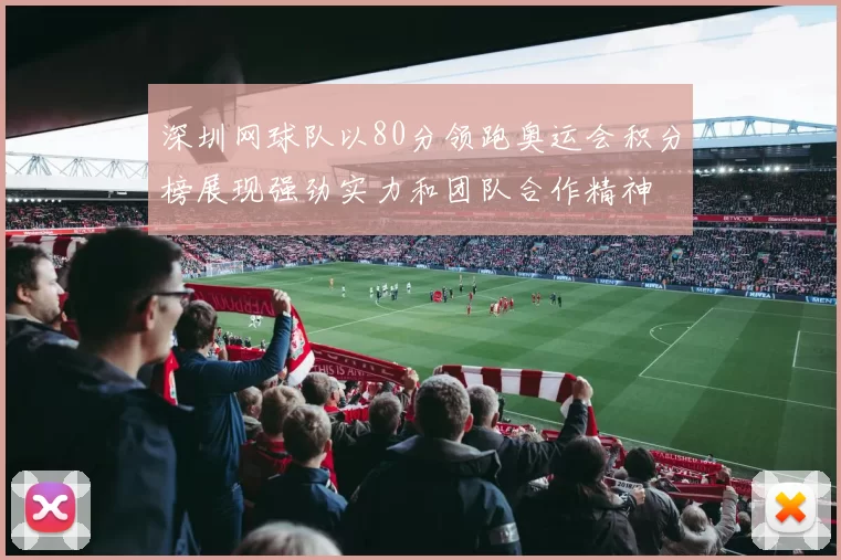 深圳网球队以80分领跑奥运会积分榜展现强劲实力和团队合作精神