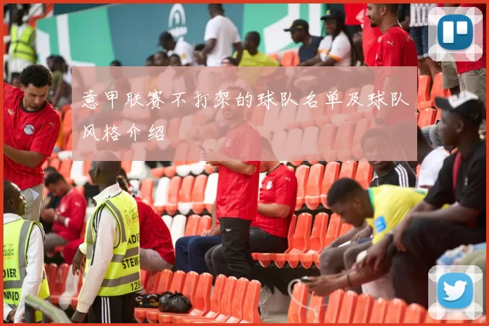 意甲联赛不打架的球队名单及球队风格介绍