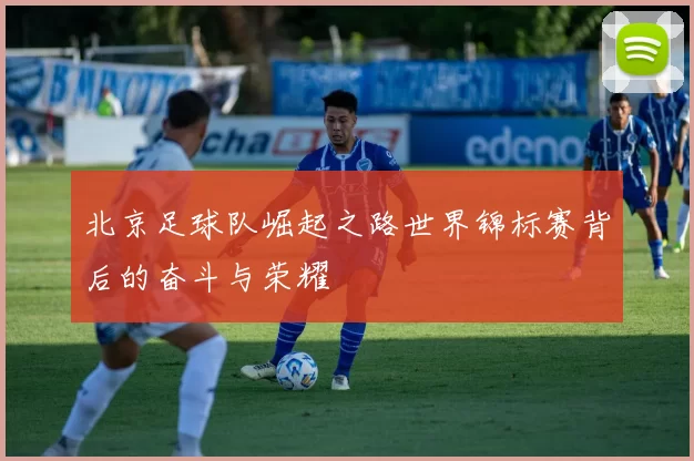 北京足球队崛起之路世界锦标赛背后的奋斗与荣耀
