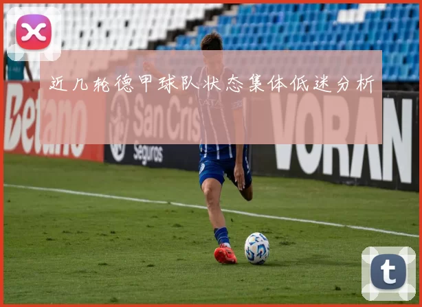近几轮德甲球队状态集体低迷分析