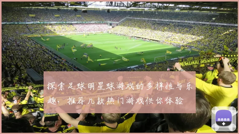 探索足球明星球游戏的多样性与乐趣，推荐几款热门游戏供你体验