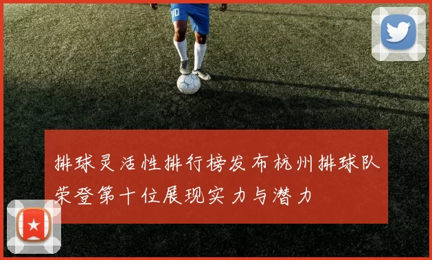 排球灵活性排行榜发布杭州排球队荣登第十位展现实力与潜力