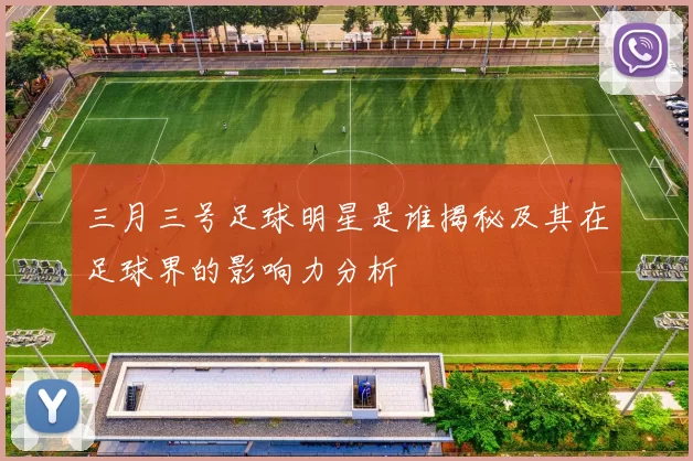 三月三号足球明星是谁揭秘及其在足球界的影响力分析