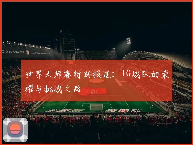世界大师赛特别报道：IG战队的荣耀与挑战之路