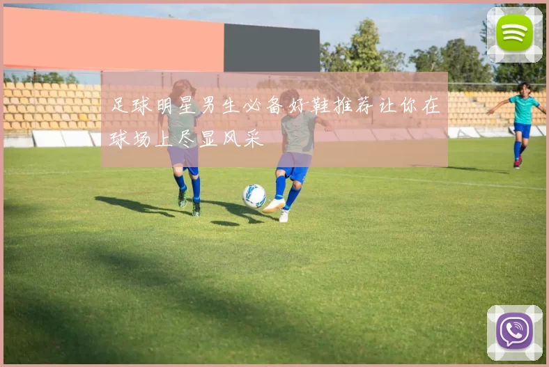 足球明星男生必备好鞋推荐让你在球场上尽显风采