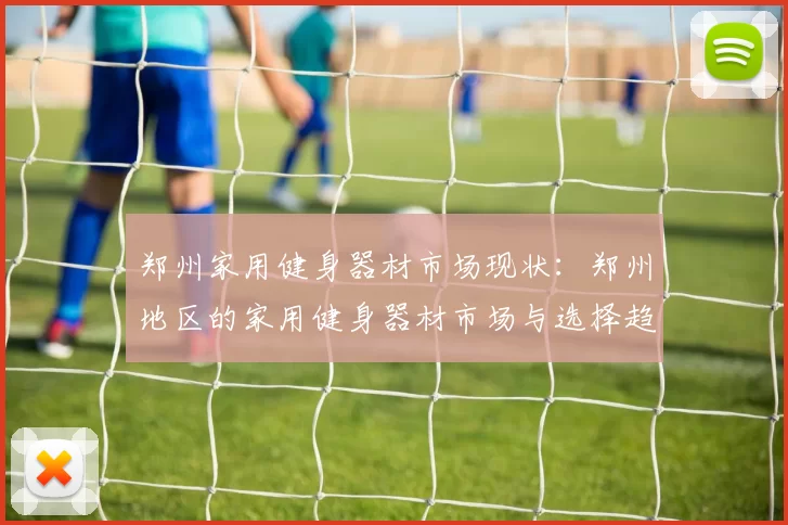 郑州家用健身器材市场现状：郑州地区的家用健身器材市场与选择趋势