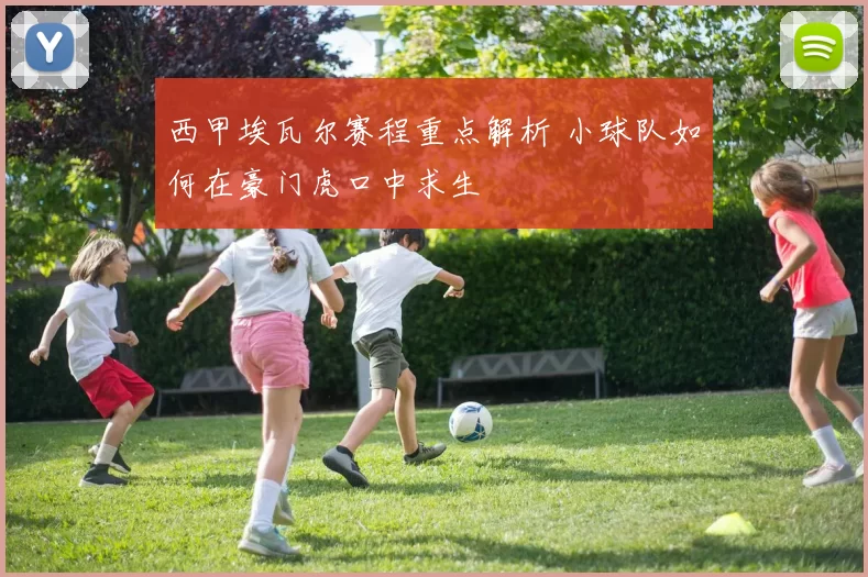 西甲埃瓦尔赛程重点解析 小球队如何在豪门虎口中求生