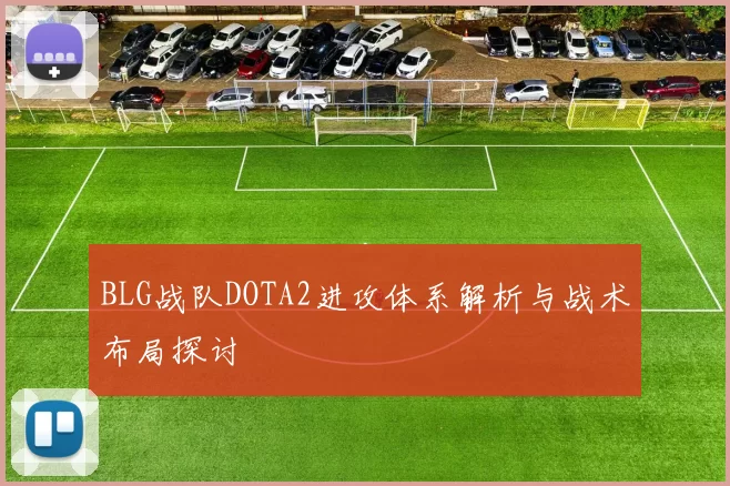 BLG战队DOTA2进攻体系解析与战术布局探讨