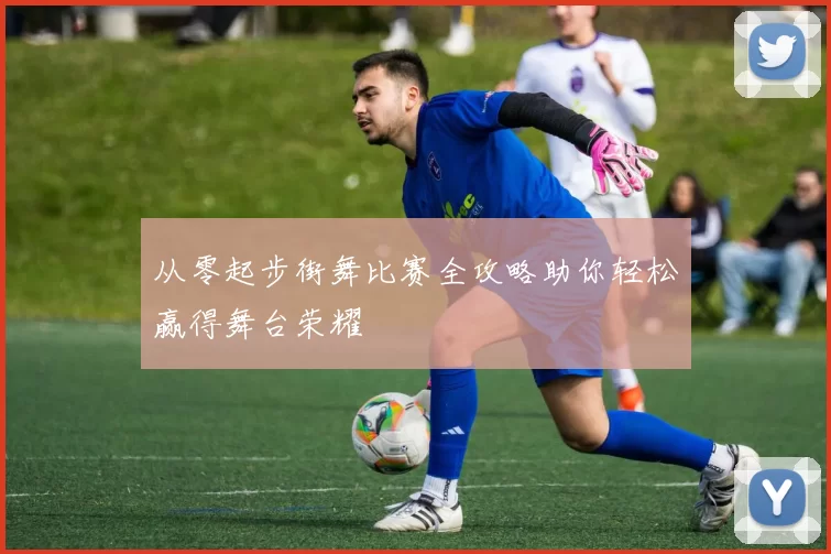 从零起步街舞比赛全攻略助你轻松赢得舞台荣耀