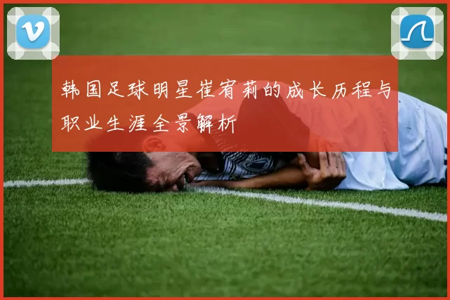 韩国足球明星崔宥莉的成长历程与职业生涯全景解析