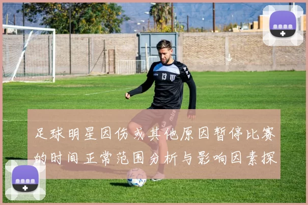 足球明星因伤或其他原因暂停比赛的时间正常范围分析与影响因素探讨