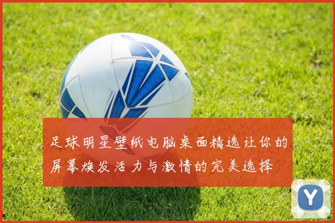 足球明星壁纸电脑桌面精选让你的屏幕焕发活力与激情的完美选择