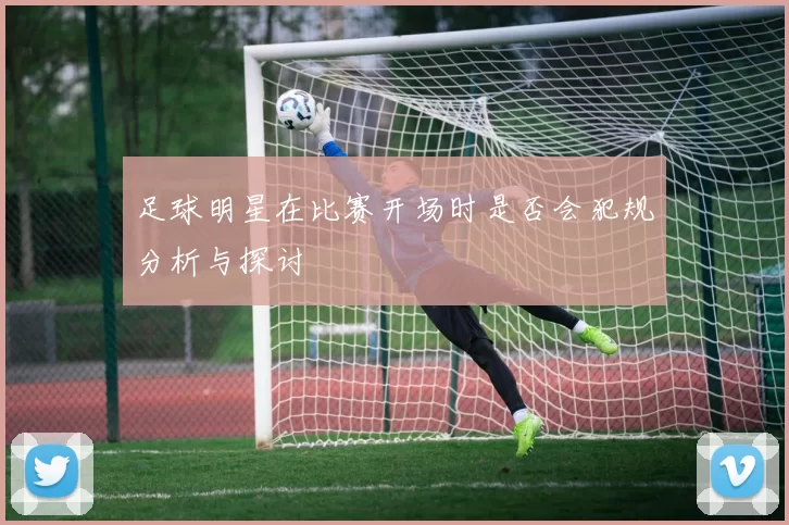 足球明星在比赛开场时是否会犯规分析与探讨