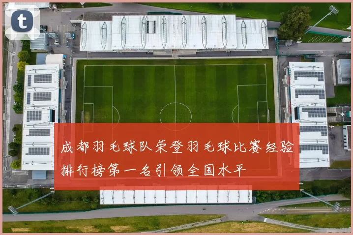 成都羽毛球队荣登羽毛球比赛经验排行榜第一名引领全国水平