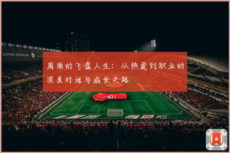 周丽的飞盘人生：从热爱到职业的深度对话与成长之路