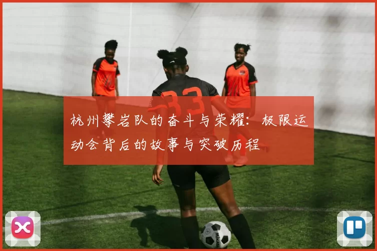 杭州攀岩队的奋斗与荣耀：极限运动会背后的故事与突破历程