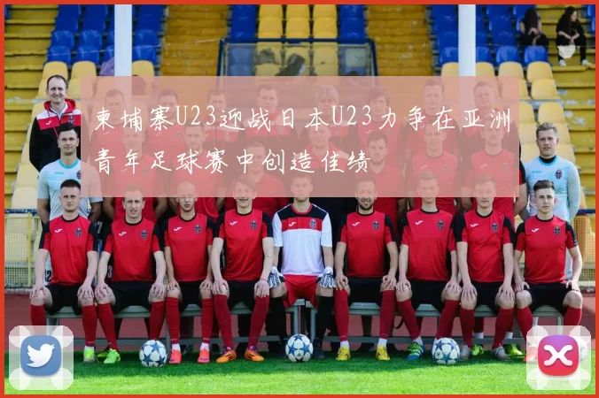 柬埔寨U23迎战日本U23力争在亚洲青年足球赛中创造佳绩