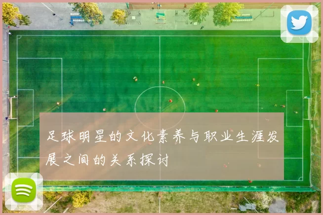 足球明星的文化素养与职业生涯发展之间的关系探讨