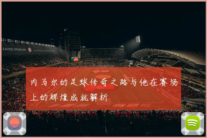 内马尔的足球传奇之路与他在赛场上的辉煌成就解析