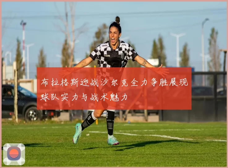 布拉格斯迎战沙尔克全力争胜展现球队实力与战术魅力
