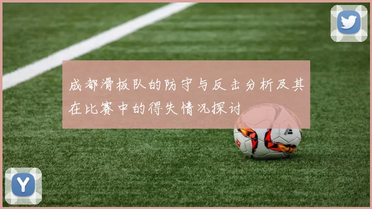 成都滑板队的防守与反击分析及其在比赛中的得失情况探讨