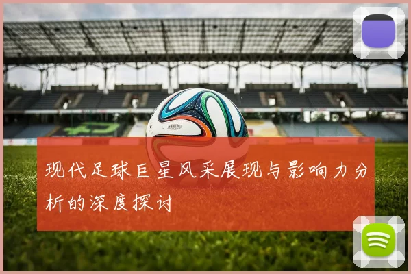现代足球巨星风采展现与影响力分析的深度探讨