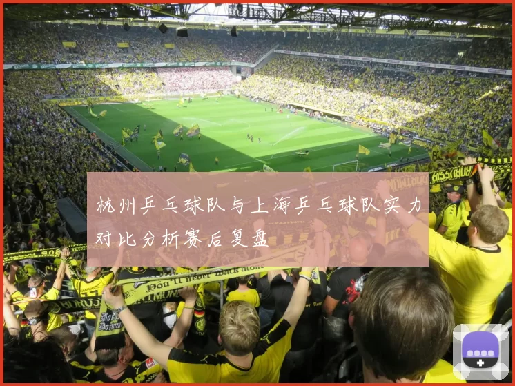 杭州乒乓球队与上海乒乓球队实力对比分析赛后复盘