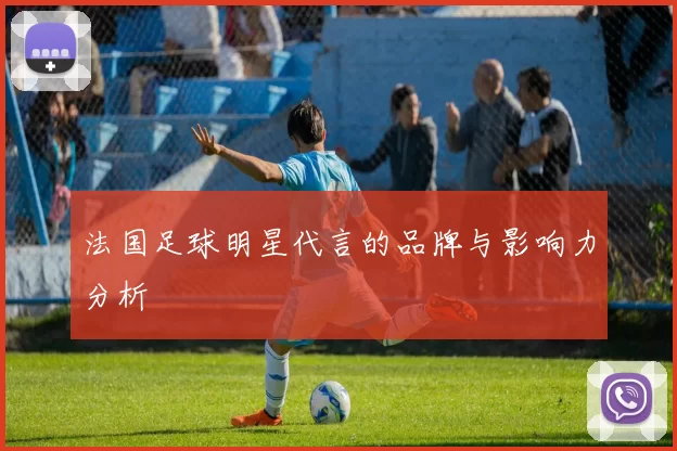 法国足球明星代言的品牌与影响力分析