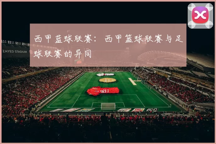 西甲蓝球联赛：西甲篮球联赛与足球联赛的异同