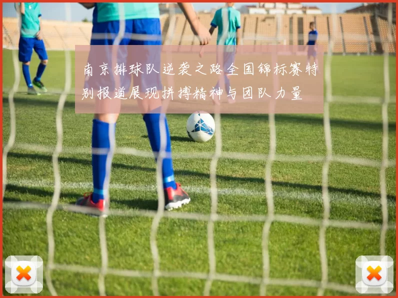 南京排球队逆袭之路全国锦标赛特别报道展现拼搏精神与团队力量