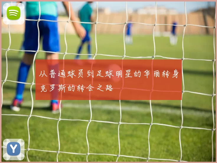 从普通球员到足球明星的华丽转身克罗斯的转会之路