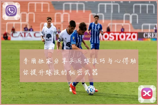李丽独家分享乒乓球技巧与心得助你提升球技的秘密武器