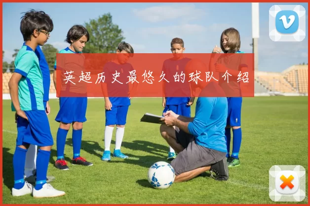 英超历史最悠久的球队介绍