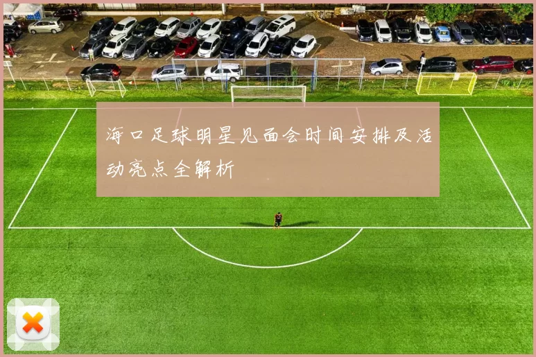 海口足球明星见面会时间安排及活动亮点全解析