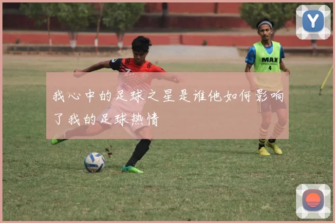 我心中的足球之星是谁他如何影响了我的足球热情