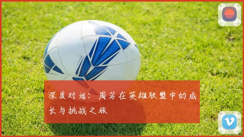 深度对话：周芳在英雄联盟中的成长与挑战之旅