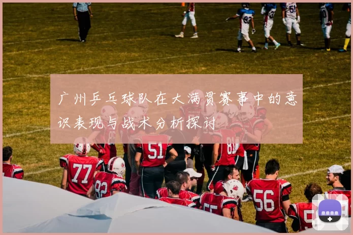 广州乒乓球队在大满贯赛事中的意识表现与战术分析探讨