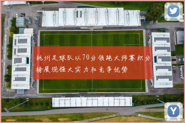 杭州足球队以70分领跑大师赛积分榜展现强大实力和竞争优势