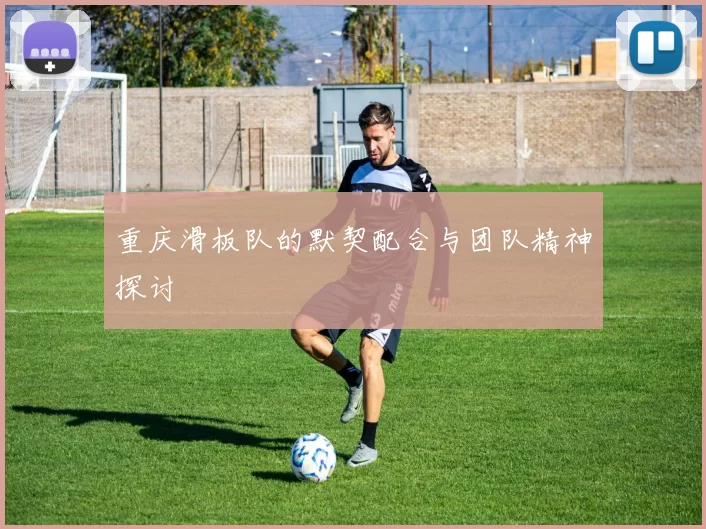 重庆滑板队的默契配合与团队精神探讨